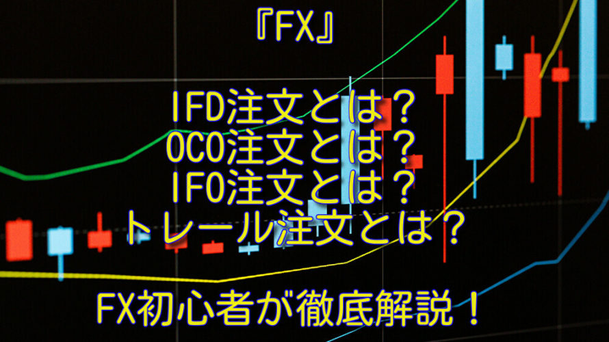 初心者FX IFD（イフダン）OCO（オーシーオー）IFO、トレール注文方法『FX注文方法ご紹介！』