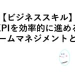 KPIの進め方、数字を進められるマネージャーの特徴、わたしが考える目標達成するためのチームマネジメント